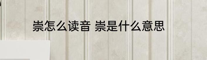 崇怎么读音 崇是什么意思