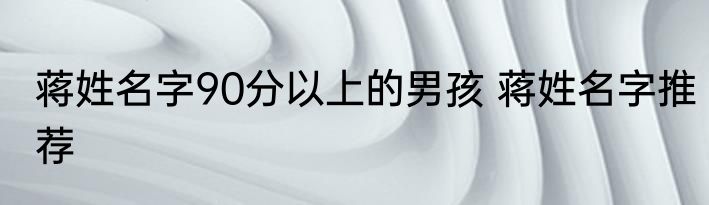 蒋姓名字90分以上的男孩 蒋姓名字推荐