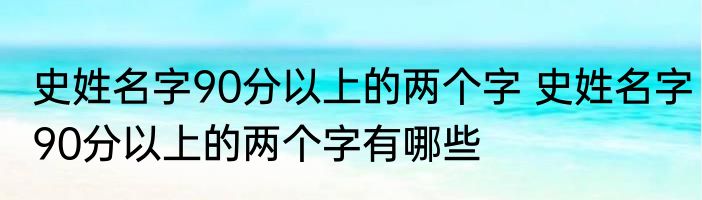 史姓名字90分以上的两个字 史姓名字90分以上的两个字有哪些
