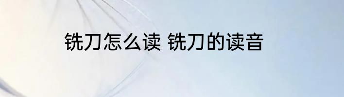 铣刀怎么读 铣刀的读音