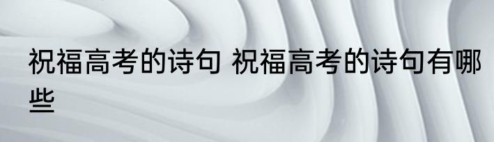祝福高考的诗句 祝福高考的诗句有哪些