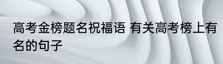 高考金榜题名祝福语 有关高考榜上有名的句子