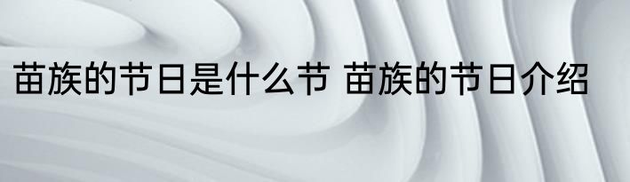 苗族的节日是什么节 苗族的节日介绍