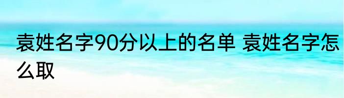 袁姓名字90分以上的名单 袁姓名字怎么取