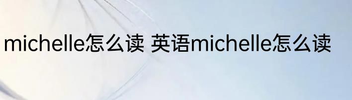 michelle怎么读 英语michelle怎么读