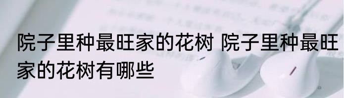 院子里种最旺家的花树 院子里种最旺家的花树有哪些