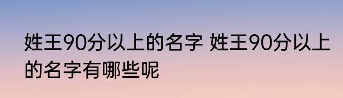 姓王90分以上的名字 姓王90分以上的名字有哪些呢