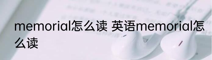 memorial怎么读 英语memorial怎么读