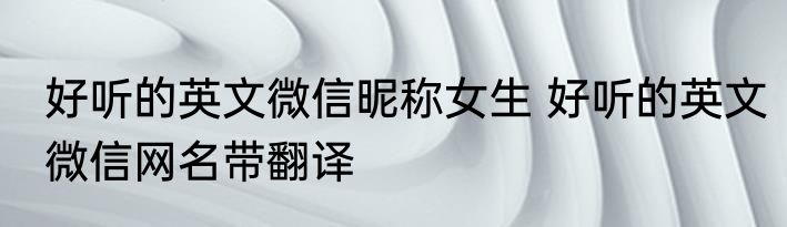 好听的英文微信昵称女生 好听的英文微信网名带翻译