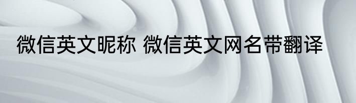 微信英文昵称 微信英文网名带翻译
