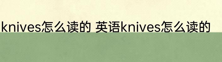 knives怎么读的 英语knives怎么读的