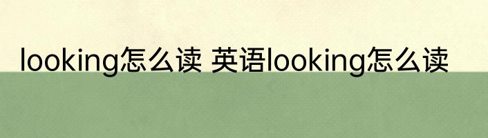 looking怎么读 英语looking怎么读