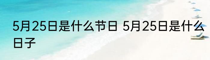5月25日是什么节日 5月25日是什么日子