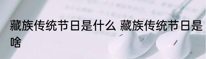 藏族传统节日是什么 藏族传统节日是啥