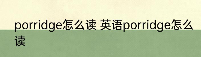 porridge怎么读 英语porridge怎么读