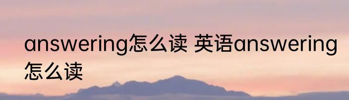 answering怎么读 英语answering怎么读