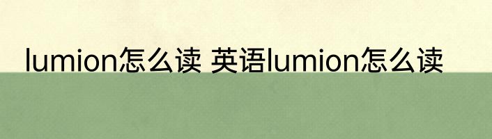 lumion怎么读 英语lumion怎么读