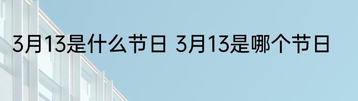 3月13是什么节日 3月13是哪个节日