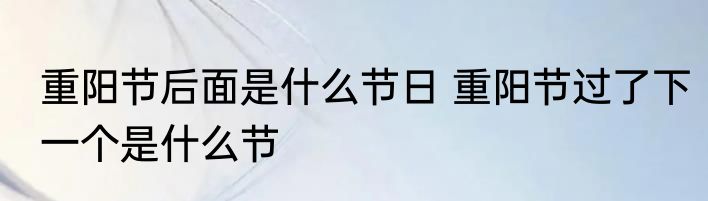 重阳节后面是什么节日 重阳节过了下一个是什么节