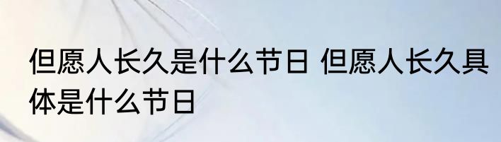 但愿人长久是什么节日 但愿人长久具体是什么节日
