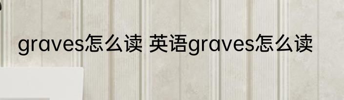 graves怎么读 英语graves怎么读