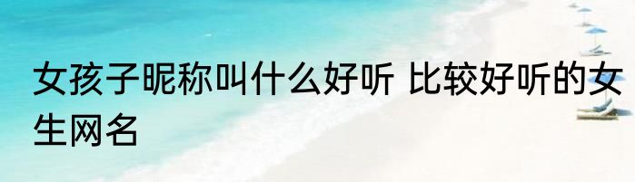 女孩子昵称叫什么好听 比较好听的女生网名