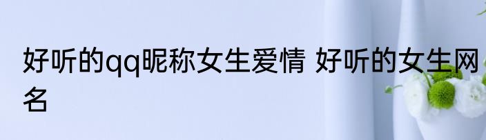 好听的qq昵称女生爱情 好听的女生网名