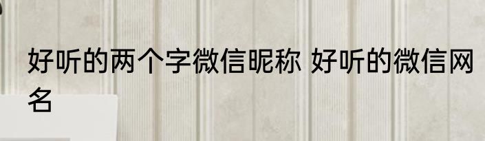 好听的两个字微信昵称 好听的微信网名