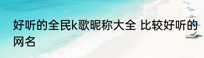 好听的全民k歌昵称大全 比较好听的网名