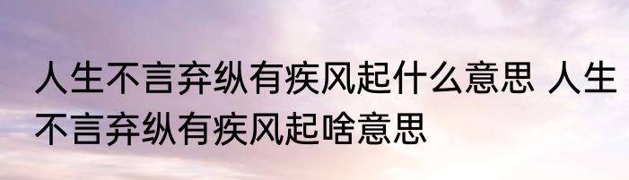 人生不言弃纵有疾风起什么意思 人生不言弃纵有疾风起啥意思