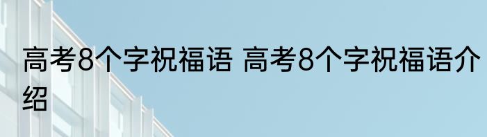 高考8个字祝福语 高考8个字祝福语介绍