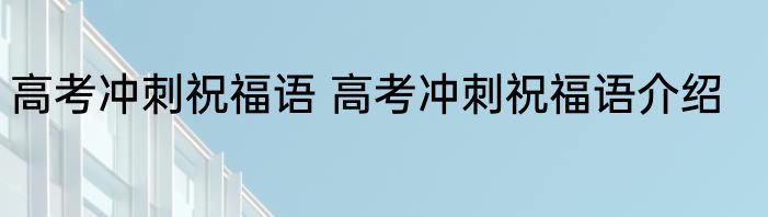 高考冲刺祝福语 高考冲刺祝福语介绍
