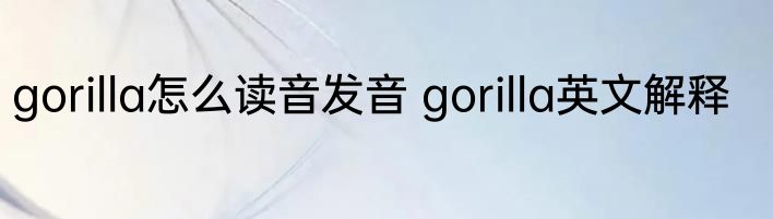 gorilla怎么读音发音 gorilla英文解释