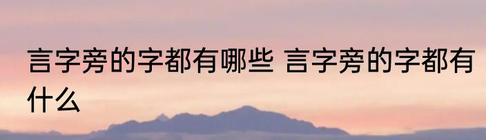 言字旁的字都有哪些 言字旁的字都有什么