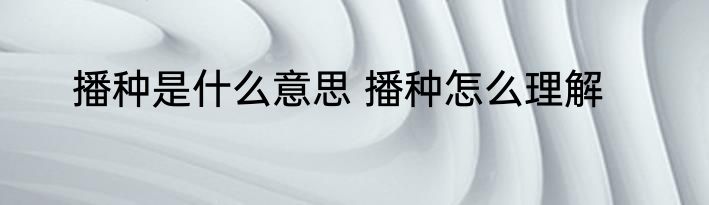 播种是什么意思 播种怎么理解