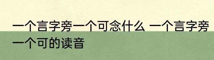 一个言字旁一个可念什么 一个言字旁一个可的读音