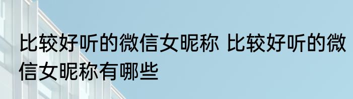 比较好听的微信女昵称 比较好听的微信女昵称有哪些