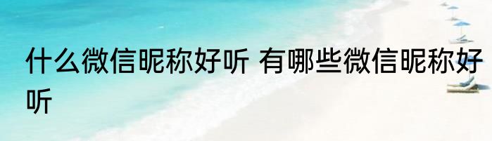 什么微信昵称好听 有哪些微信昵称好听