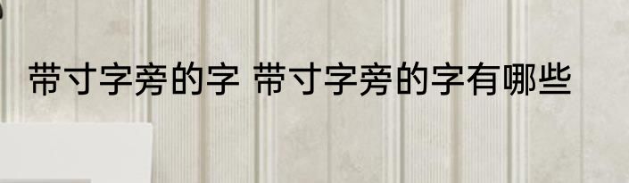 带寸字旁的字 带寸字旁的字有哪些