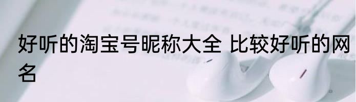 好听的淘宝号昵称大全 比较好听的网名