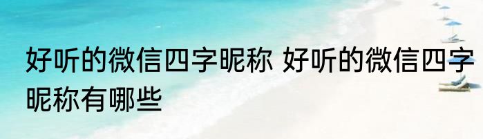 好听的微信四字昵称 好听的微信四字昵称有哪些