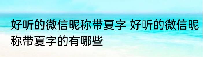好听的微信昵称带夏字 好听的微信昵称带夏字的有哪些
