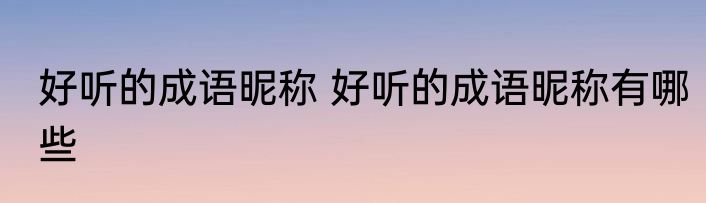 好听的成语昵称 好听的成语昵称有哪些
