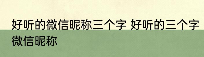 好听的微信昵称三个字 好听的三个字微信昵称