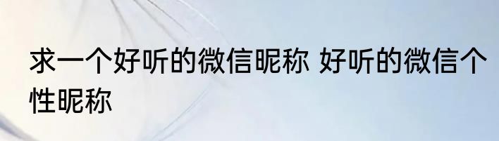 求一个好听的微信昵称 好听的微信个性昵称