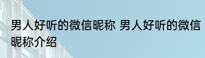 男人好听的微信昵称 男人好听的微信昵称介绍