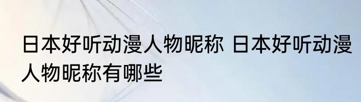 日本好听动漫人物昵称 日本好听动漫人物昵称有哪些