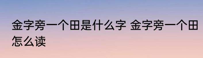 金字旁一个田是什么字 金字旁一个田怎么读