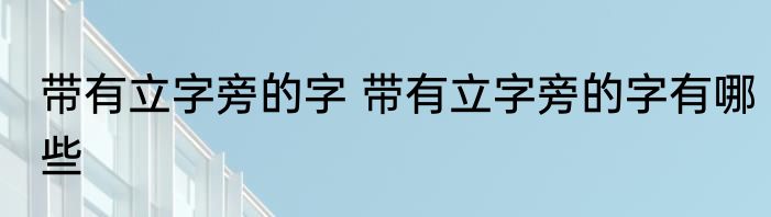 带有立字旁的字 带有立字旁的字有哪些