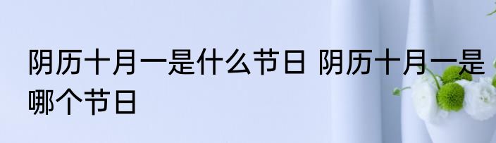 阴历十月一是什么节日 阴历十月一是哪个节日